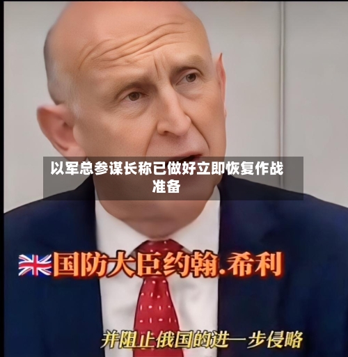 以军总参谋长称已做好立即恢复作战准备