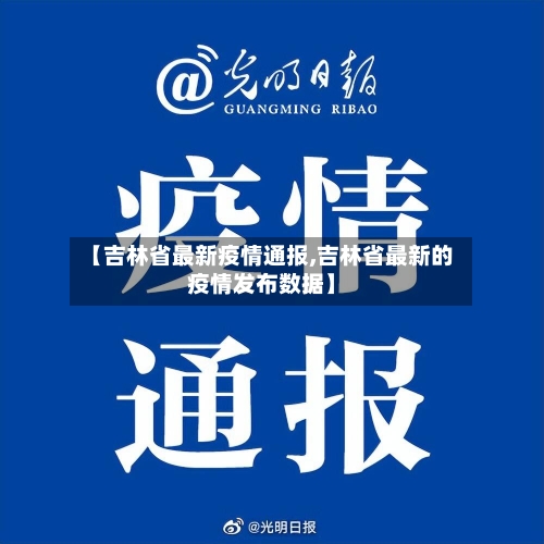 【吉林省最新疫情通报,吉林省最新的疫情发布数据】