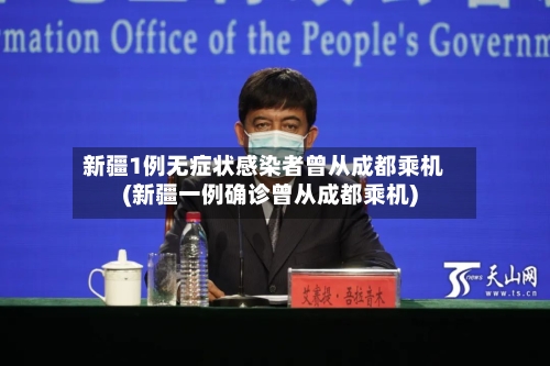 新疆1例无症状感染者曾从成都乘机(新疆一例确诊曾从成都乘机)-第3张图片