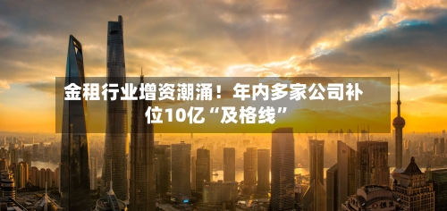 金租行业增资潮涌！年内多家公司补位10亿“及格线”