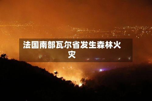 法国南部瓦尔省发生森林火灾-第2张图片