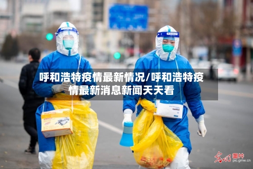 呼和浩特疫情最新情况/呼和浩特疫情最新消息新闻天天看-第2张图片