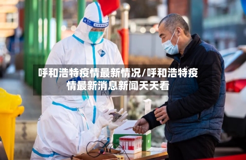 呼和浩特疫情最新情况/呼和浩特疫情最新消息新闻天天看