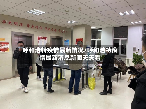 呼和浩特疫情最新情况/呼和浩特疫情最新消息新闻天天看-第3张图片