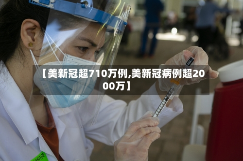 【美新冠超710万例,美新冠病例超2000万】-第2张图片
