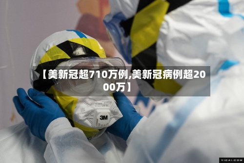 【美新冠超710万例,美新冠病例超2000万】