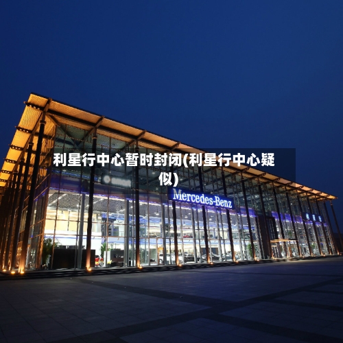 利星行中心暂时封闭(利星行中心疑似)