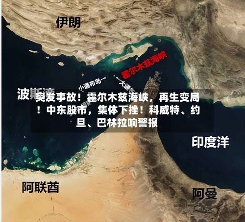 突发事故！霍尔木兹海峡，再生变局！中东股市，集体下挫！科威特、约旦、巴林拉响警报