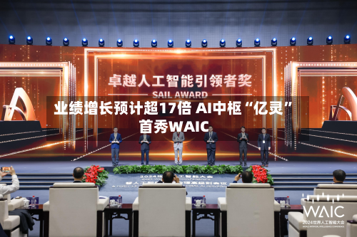 业绩增长预计超17倍 AI中枢“亿灵	”首秀WAIC-第2张图片
