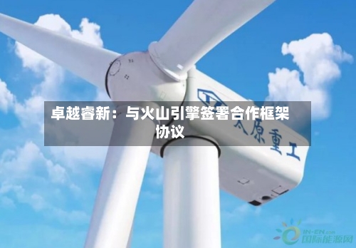 卓越睿新：与火山引擎签署合作框架协议