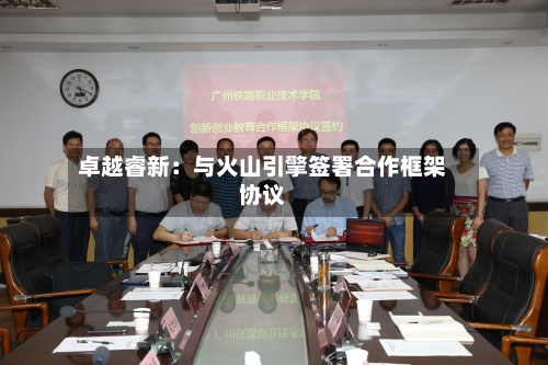 卓越睿新：与火山引擎签署合作框架协议-第2张图片