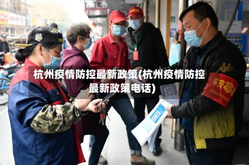 杭州疫情防控最新政策(杭州疫情防控最新政策电话)