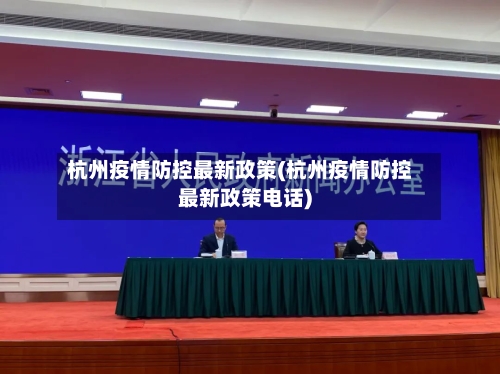 杭州疫情防控最新政策(杭州疫情防控最新政策电话)-第2张图片