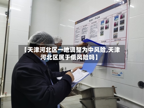 【天津河北区一地调整为中风险,天津河北区属于低风险吗】-第3张图片