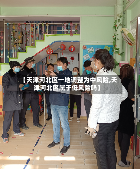 【天津河北区一地调整为中风险,天津河北区属于低风险吗】