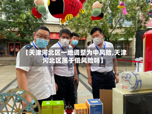 【天津河北区一地调整为中风险,天津河北区属于低风险吗】-第2张图片