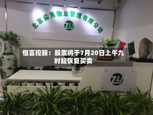 恒富控股：股票将于7月20日上午九时起恢复买卖