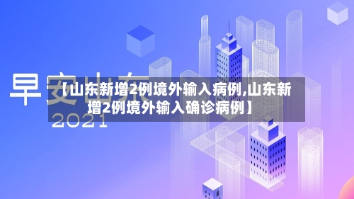【山东新增2例境外输入病例,山东新增2例境外输入确诊病例】-第3张图片