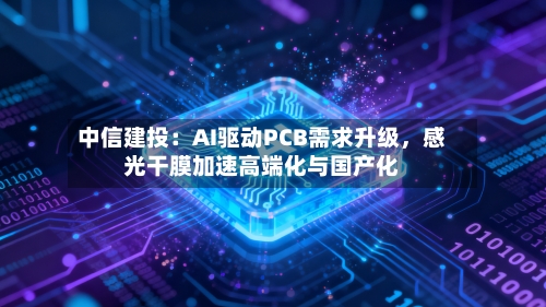 中信建投：AI驱动PCB需求升级	，感光干膜加速高端化与国产化-第3张图片