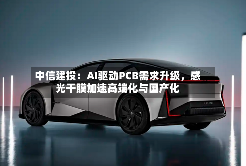 中信建投：AI驱动PCB需求升级，感光干膜加速高端化与国产化