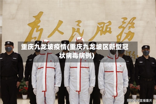 重庆九龙坡疫情(重庆九龙坡区新型冠状病毒病例)