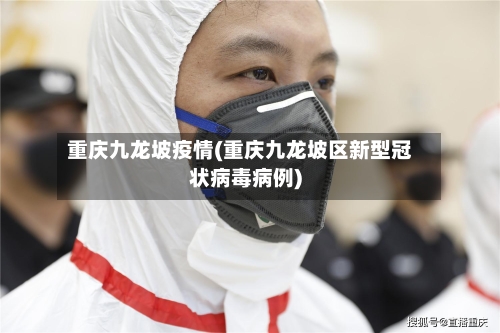 重庆九龙坡疫情(重庆九龙坡区新型冠状病毒病例)-第2张图片