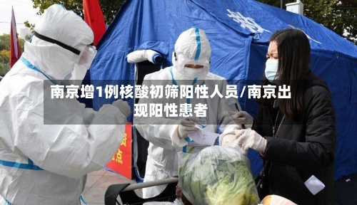 南京增1例核酸初筛阳性人员/南京出现阳性患者