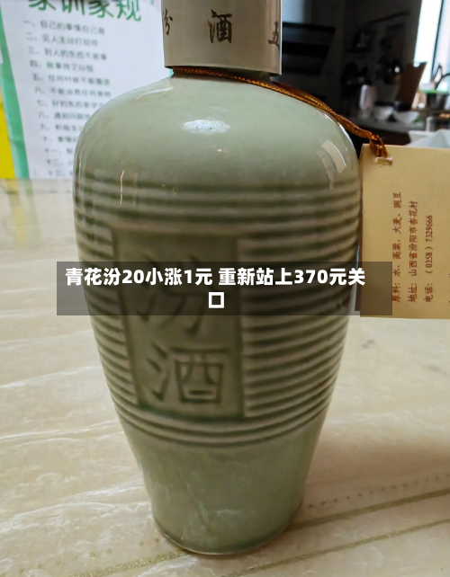 青花汾20小涨1元 重新站上370元关口-第2张图片