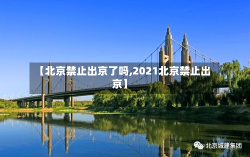 【北京禁止出京了吗,2021北京禁止出京】