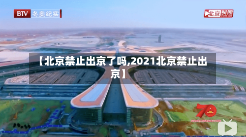 【北京禁止出京了吗,2021北京禁止出京】-第2张图片