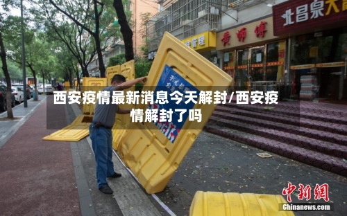 西安疫情最新消息今天解封/西安疫情解封了吗-第2张图片