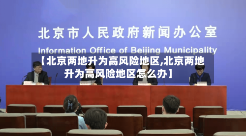 【北京两地升为高风险地区,北京两地升为高风险地区怎么办】