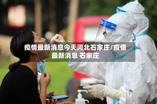 疫情最新消息今天河北石家庄/疫情最新消息 石家庄