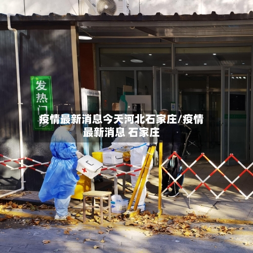 疫情最新消息今天河北石家庄/疫情最新消息 石家庄-第2张图片