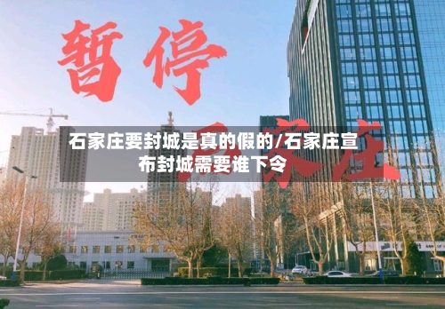 石家庄要封城是真的假的/石家庄宣布封城需要谁下令-第3张图片
