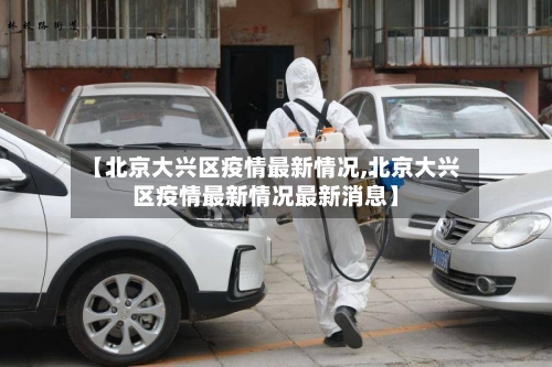 【北京大兴区疫情最新情况,北京大兴区疫情最新情况最新消息】-第3张图片