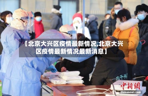 【北京大兴区疫情最新情况,北京大兴区疫情最新情况最新消息】-第2张图片