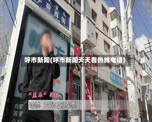 呼市新闻(呼市新闻天天看热线电话)-第2张图片