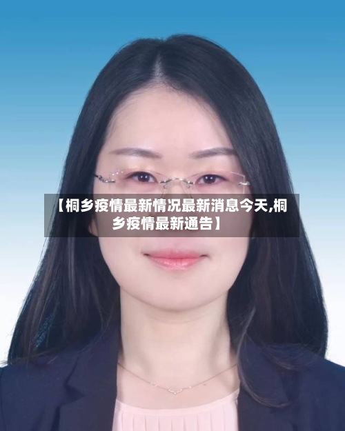 【桐乡疫情最新情况最新消息今天,桐乡疫情最新通告】