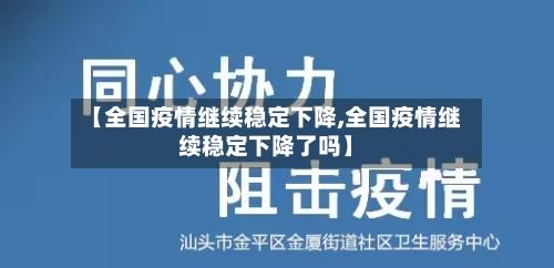 【全国疫情继续稳定下降,全国疫情继续稳定下降了吗】-第2张图片
