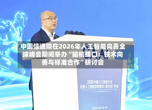 中国信通院在2026年人工智能向善全球峰会期间举办“脑机接口：技术向善与标准合作”研讨会