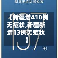 【新疆增410例无症状,新疆新增13例无症状】-第2张图片
