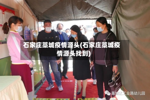 石家庄藁城疫情源头(石家庄藁城疫情源头找到)