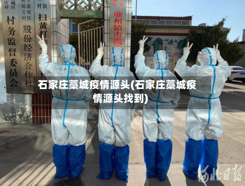 石家庄藁城疫情源头(石家庄藁城疫情源头找到)-第3张图片