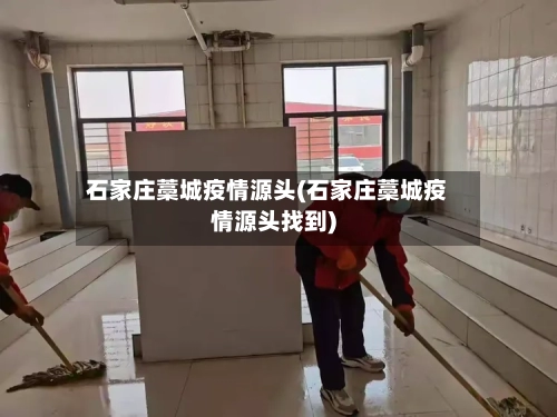 石家庄藁城疫情源头(石家庄藁城疫情源头找到)-第2张图片