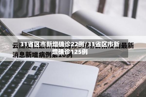 31省区市新增确诊22例/31省区市新增确诊125例-第3张图片