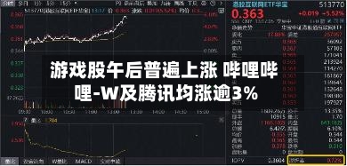 游戏股午后普遍上涨 哔哩哔哩-W及腾讯均涨逾3%-第2张图片