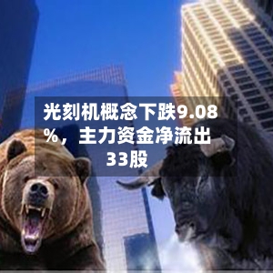 光刻机概念下跌9.08%	，主力资金净流出33股-第2张图片