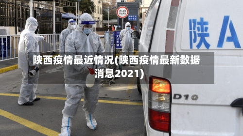 陕西疫情最近情况(陕西疫情最新数据消息2021)-第2张图片