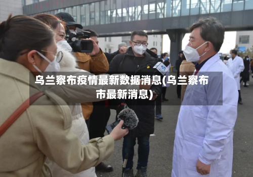 乌兰察布疫情最新数据消息(乌兰察布市最新消息)